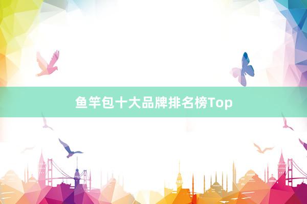 鱼竿包十大品牌排名榜Top